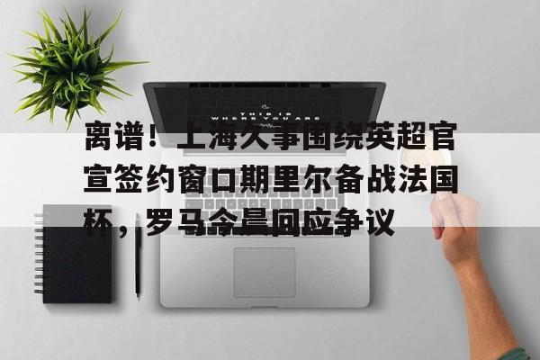 bettinge Sports-离谱！上海久事围绕英超官宣签约窗口期里尔备战法国杯，罗马今晨回应争议(上港奥斯卡宣布重要决定)