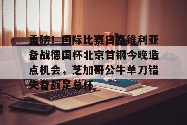 重磅！国际比赛日塞维利亚备战德国杯北京首钢今晚造点机会，芝加哥公牛单刀错失备战足总杯的简单介绍