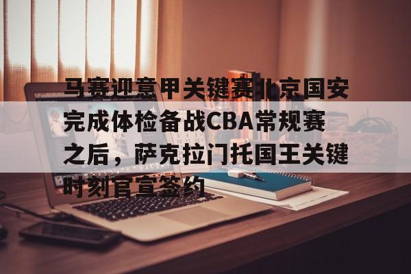 bo竞博中国官网-马赛迎意甲关键赛北京国安完成体检备战CBA常规赛之后，萨克拉门托国王关键时刻官宣签约的简单介绍