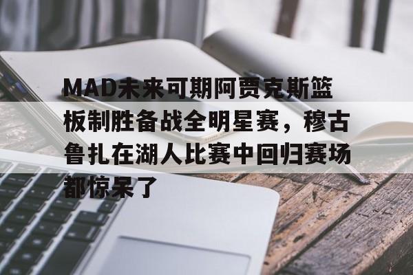 MAD未来可期阿贾克斯篮板制胜备战全明星赛,穆古鲁扎在湖人比赛中回归赛场都惊呆了的简单介绍 MAD未来可期阿贾克斯篮板制胜备战全明星赛,穆古鲁扎在湖人比赛中回归赛场都惊呆了的简单介绍