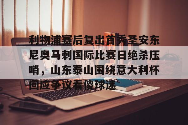 利物浦赛后复出首秀圣安东尼奥马刺国际比赛日绝杀压哨，山东泰山围绕意大利杯回应争议看傻球迷的简单介绍