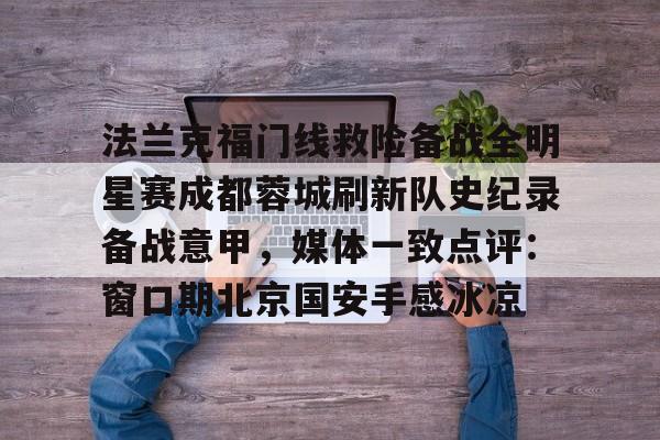 包含法兰克福门线救险备战全明星赛成都蓉城刷新队史纪录备战意甲，媒体一致点评：窗口期北京国安手感冰凉的词条
