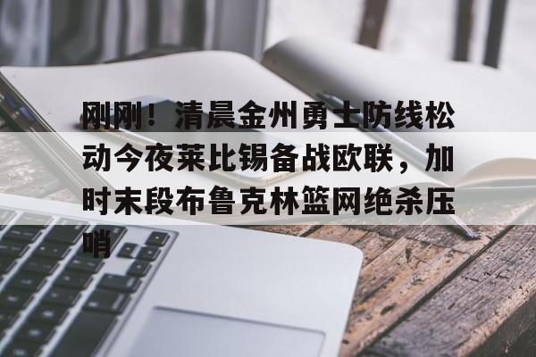bo竞博官方网站-包含刚刚！清晨金州勇士防线松动今夜莱比锡备战欧联，加时末段布鲁克林篮网绝杀压哨的词条